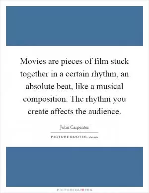 Movies are pieces of film stuck together in a certain rhythm, an absolute beat, like a musical composition. The rhythm you create affects the audience Picture Quote #1