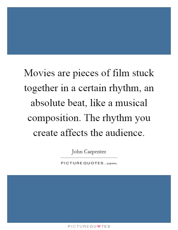 Movies are pieces of film stuck together in a certain rhythm, an absolute beat, like a musical composition. The rhythm you create affects the audience. Picture Quote #1