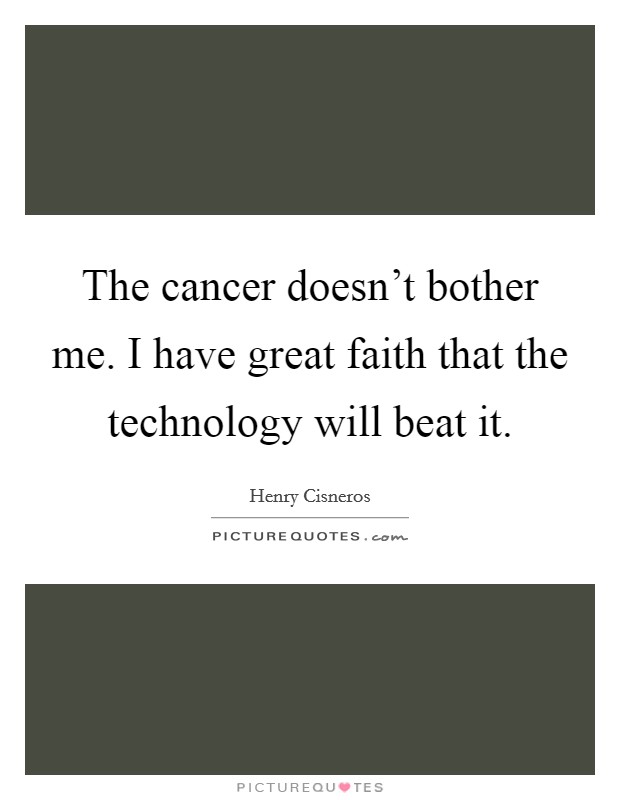The cancer doesn't bother me. I have great faith that the technology will beat it. Picture Quote #1