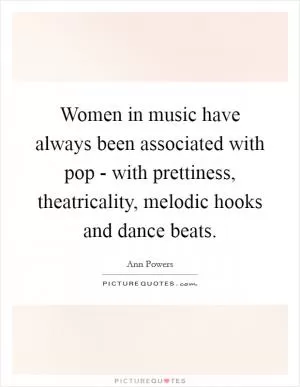 Women in music have always been associated with pop - with prettiness, theatricality, melodic hooks and dance beats Picture Quote #1