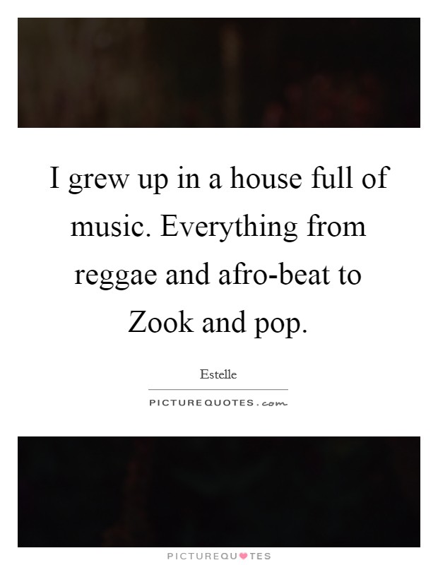 I grew up in a house full of music. Everything from reggae and afro-beat to Zook and pop. Picture Quote #1