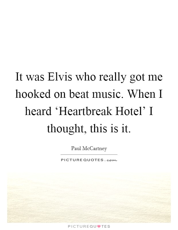 It was Elvis who really got me hooked on beat music. When I heard ‘Heartbreak Hotel' I thought, this is it. Picture Quote #1