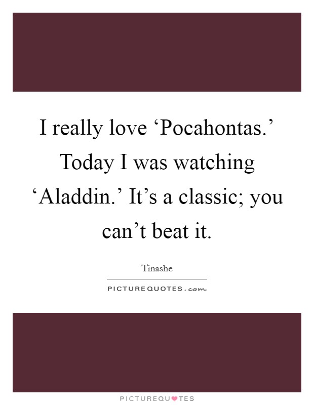 I really love ‘Pocahontas.' Today I was watching ‘Aladdin.' It's a classic; you can't beat it. Picture Quote #1