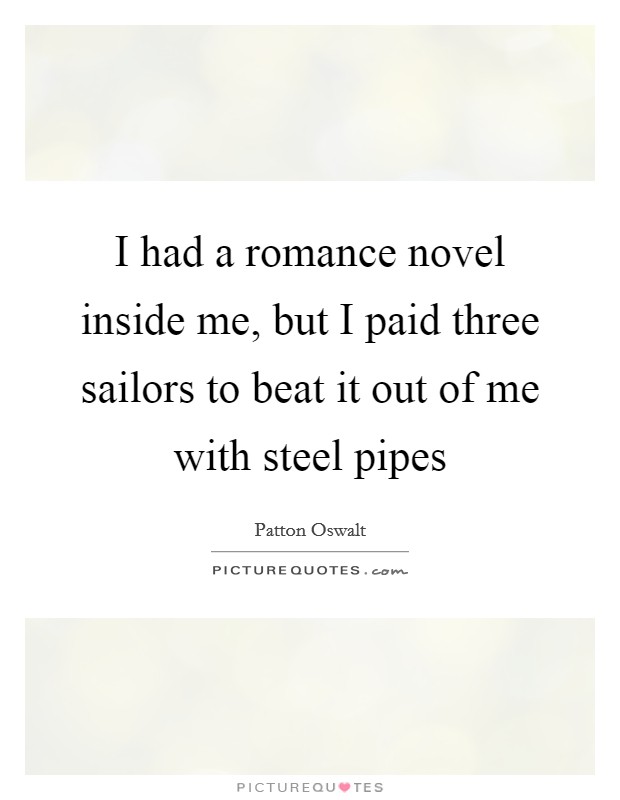 I had a romance novel inside me, but I paid three sailors to beat it out of me with steel pipes Picture Quote #1