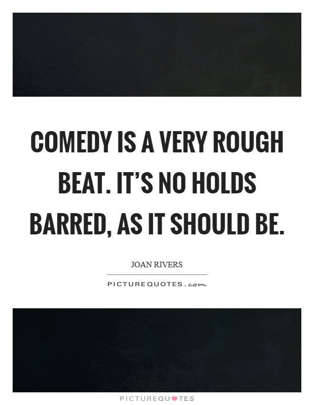 Comedy is a very rough beat. It's no holds barred, as it should be. Picture Quote #1