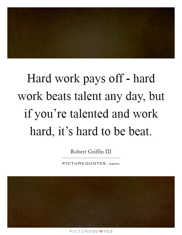 Hard work pays off - hard work beats talent any day, but if you're talented and work hard, it's hard to be beat. Picture Quote #1