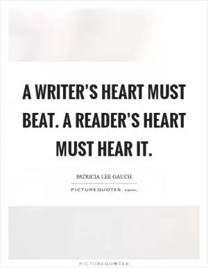 A writer’s heart must beat. A reader’s heart must hear it Picture Quote #1