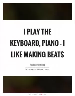 I play the keyboard, piano - I like making beats Picture Quote #1