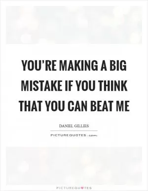 You’re making a big mistake if you think that you can beat me Picture Quote #1