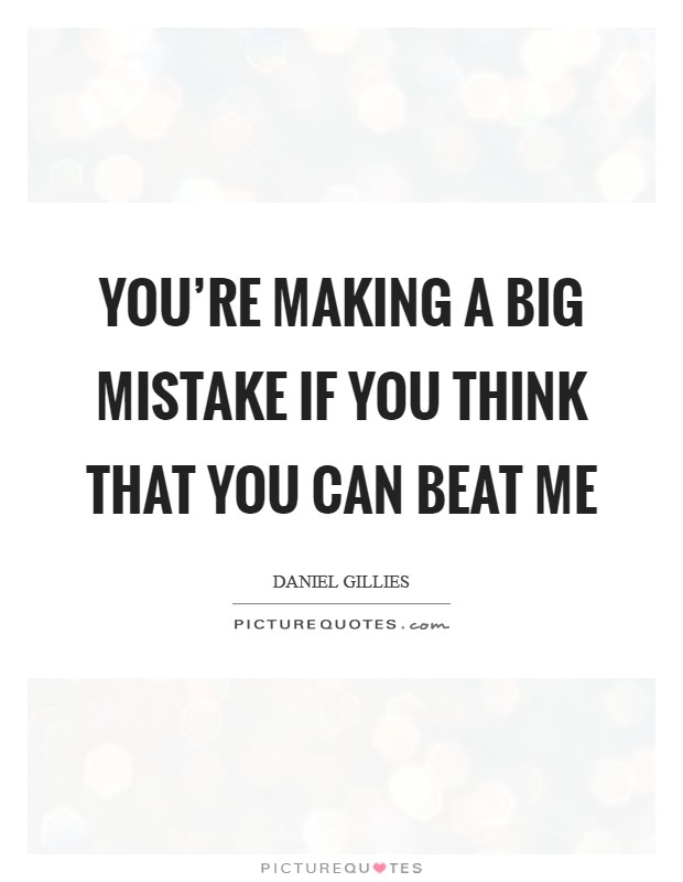 You're making a big mistake if you think that you can beat me Picture Quote #1
