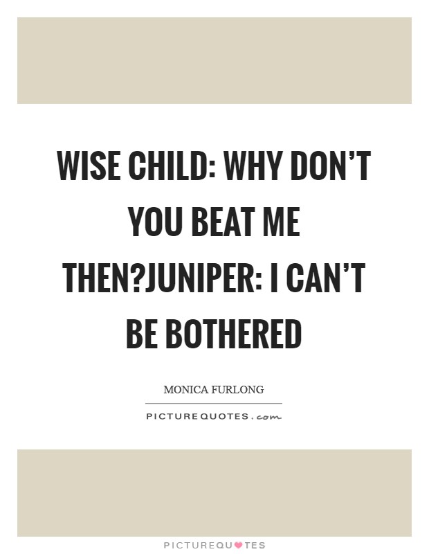 Wise Child: Why don't you beat me then?Juniper: I can't be bothered Picture Quote #1