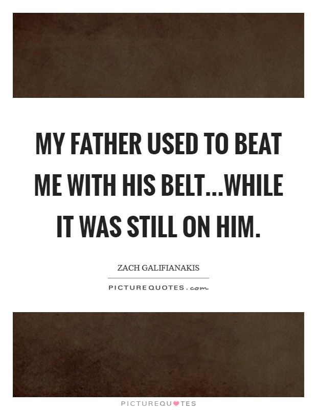My father used to beat me with his belt...while it was still on him. Picture Quote #1