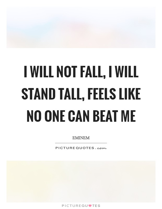 I will not fall, I will stand tall, feels like no one can beat me Picture Quote #1