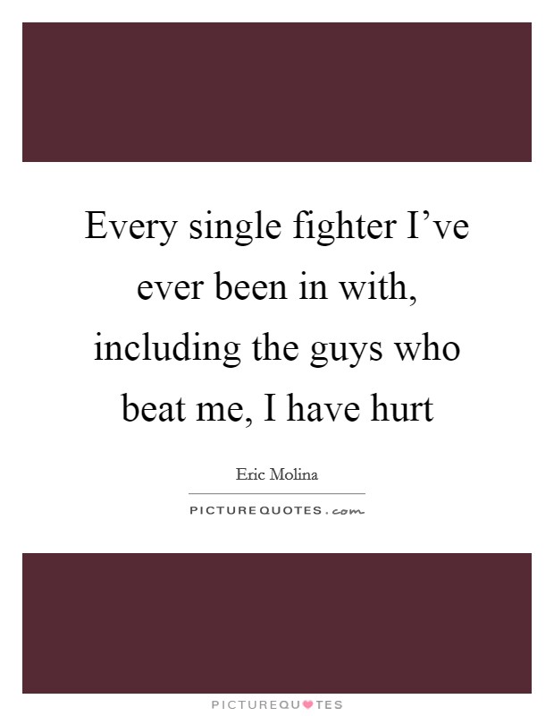 Every single fighter I've ever been in with, including the guys who beat me, I have hurt Picture Quote #1