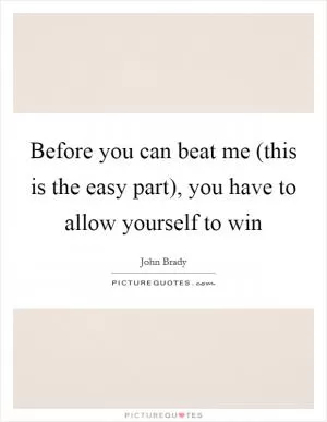 Before you can beat me (this is the easy part), you have to allow yourself to win Picture Quote #1