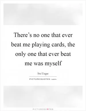There’s no one that ever beat me playing cards, the only one that ever beat me was myself Picture Quote #1