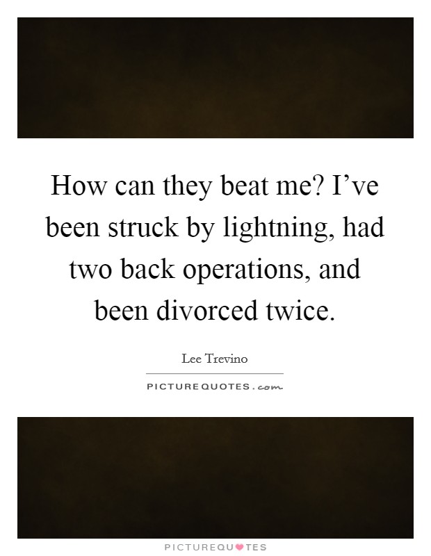 How can they beat me? I've been struck by lightning, had two back operations, and been divorced twice. Picture Quote #1