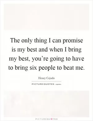 The only thing I can promise is my best and when I bring my best, you’re going to have to bring six people to beat me Picture Quote #1