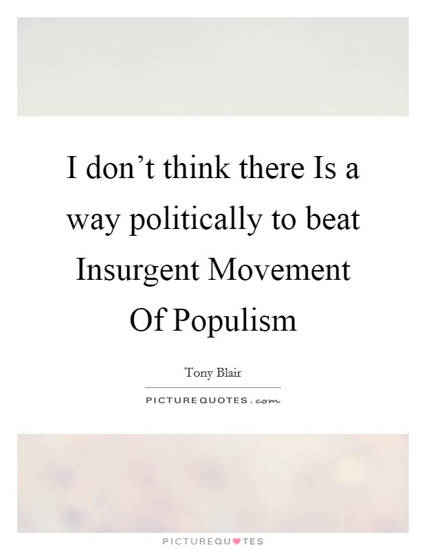 I don't think there Is a way politically to beat Insurgent Movement Of Populism Picture Quote #1