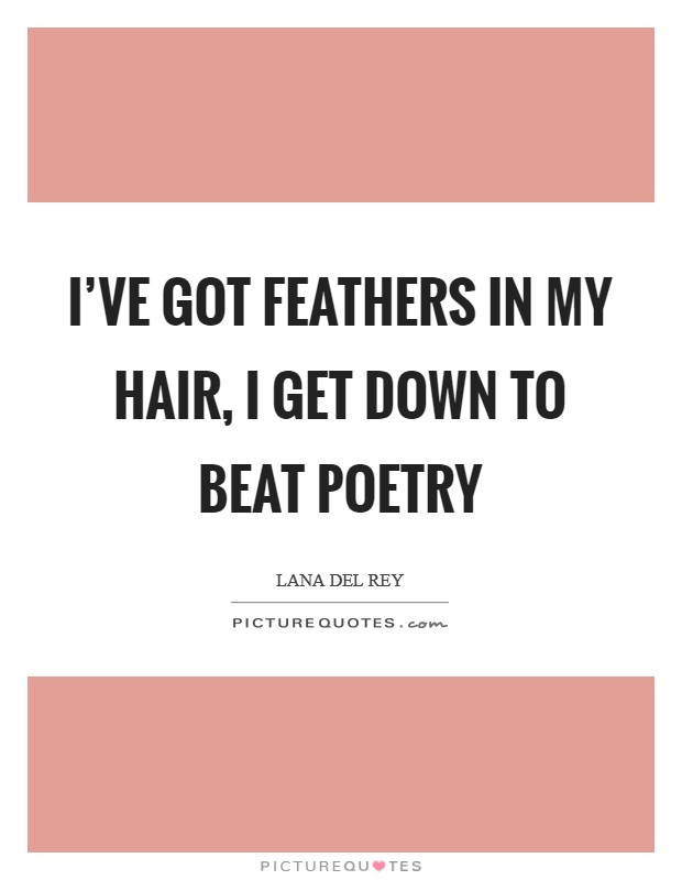 I've got feathers in my hair, I get down to beat poetry Picture Quote #1
