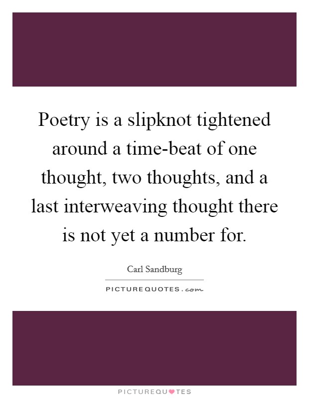 Poetry is a slipknot tightened around a time-beat of one thought, two thoughts, and a last interweaving thought there is not yet a number for. Picture Quote #1
