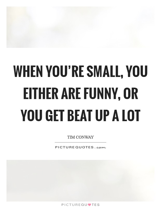 When you're small, you either are funny, or you get beat up a lot Picture Quote #1