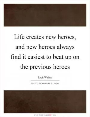 Life creates new heroes, and new heroes always find it easiest to beat up on the previous heroes Picture Quote #1