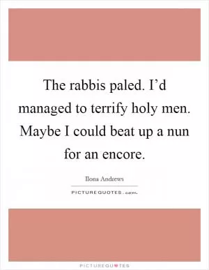 The rabbis paled. I’d managed to terrify holy men. Maybe I could beat up a nun for an encore Picture Quote #1
