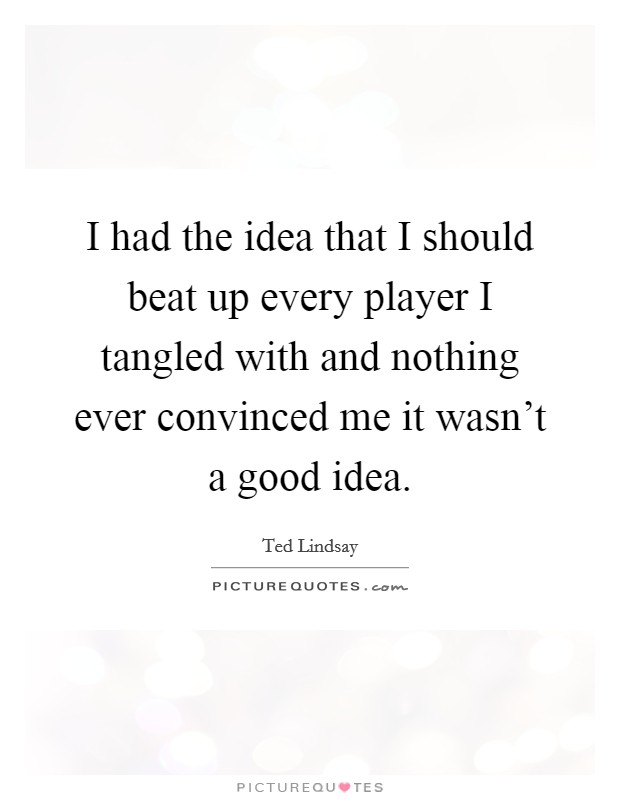 I had the idea that I should beat up every player I tangled with and nothing ever convinced me it wasn't a good idea. Picture Quote #1