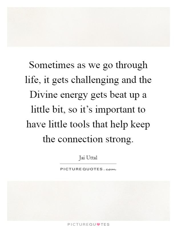 Sometimes as we go through life, it gets challenging and the Divine energy gets beat up a little bit, so it's important to have little tools that help keep the connection strong. Picture Quote #1