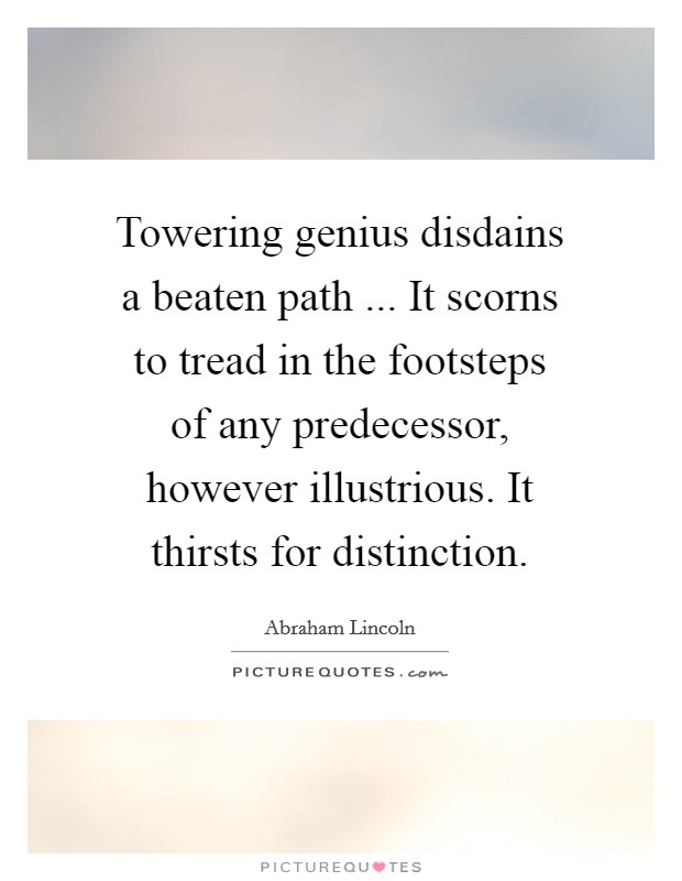 Towering genius disdains a beaten path ... It scorns to tread in the footsteps of any predecessor, however illustrious. It thirsts for distinction. Picture Quote #1