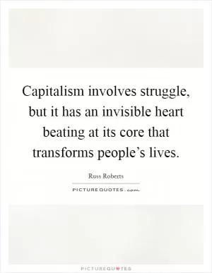 Capitalism involves struggle, but it has an invisible heart beating at its core that transforms people’s lives Picture Quote #1