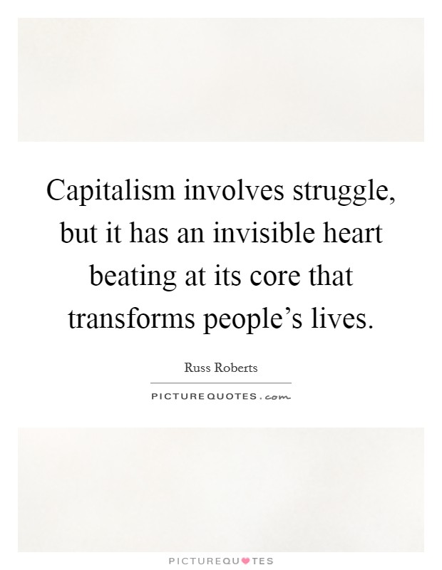 Capitalism involves struggle, but it has an invisible heart beating at its core that transforms people's lives. Picture Quote #1