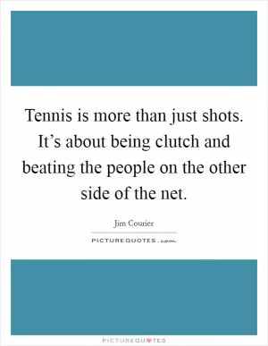 Tennis is more than just shots. It’s about being clutch and beating the people on the other side of the net Picture Quote #1