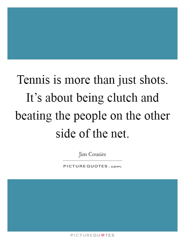 Tennis is more than just shots. It's about being clutch and beating the people on the other side of the net. Picture Quote #1