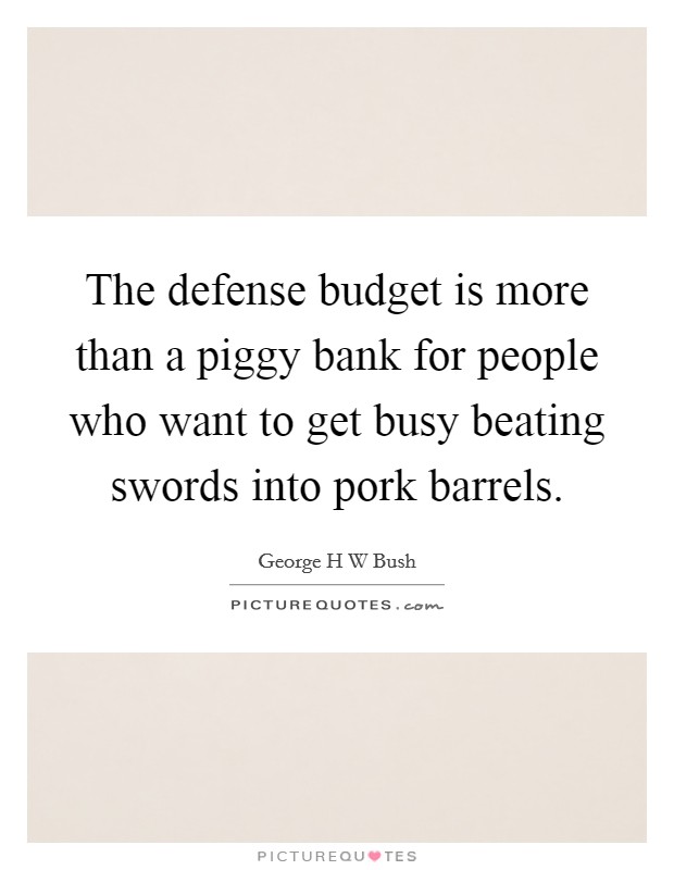 The defense budget is more than a piggy bank for people who want to get busy beating swords into pork barrels. Picture Quote #1
