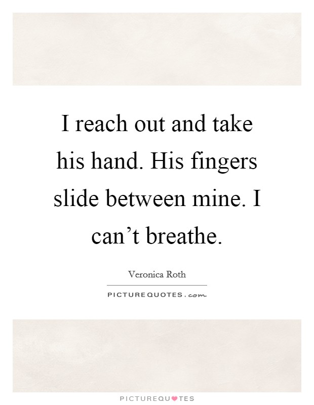 I reach out and take his hand. His fingers slide between mine. I can't breathe. Picture Quote #1
