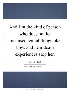 And I’m the kind of person who does not let inconsequential things like boys and near death experiences stop her Picture Quote #1