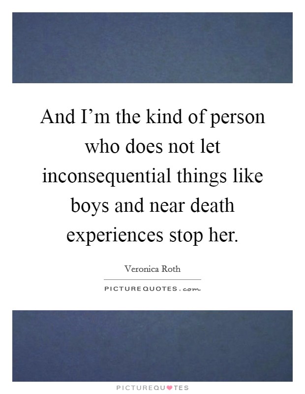 And I'm the kind of person who does not let inconsequential things like boys and near death experiences stop her. Picture Quote #1