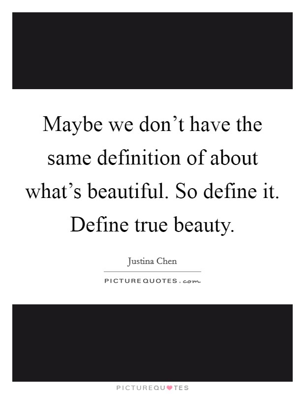 Maybe we don't have the same definition of about what's beautiful. So define it. Define true beauty. Picture Quote #1