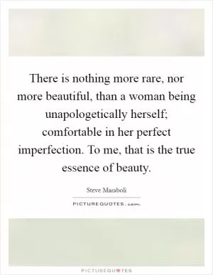 There is nothing more rare, nor more beautiful, than a woman being unapologetically herself; comfortable in her perfect imperfection. To me, that is the true essence of beauty Picture Quote #1