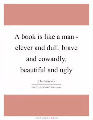 A book is like a man - clever and dull, brave and cowardly, beautiful and ugly Picture Quote #1