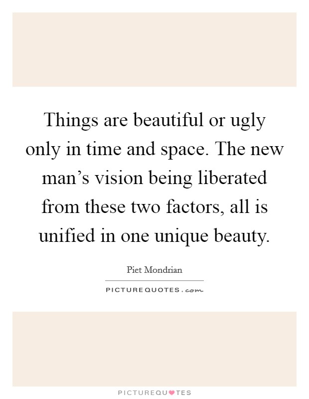 Things are beautiful or ugly only in time and space. The new man's vision being liberated from these two factors, all is unified in one unique beauty. Picture Quote #1