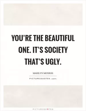 You’re the beautiful one. It’s society that’s ugly Picture Quote #1