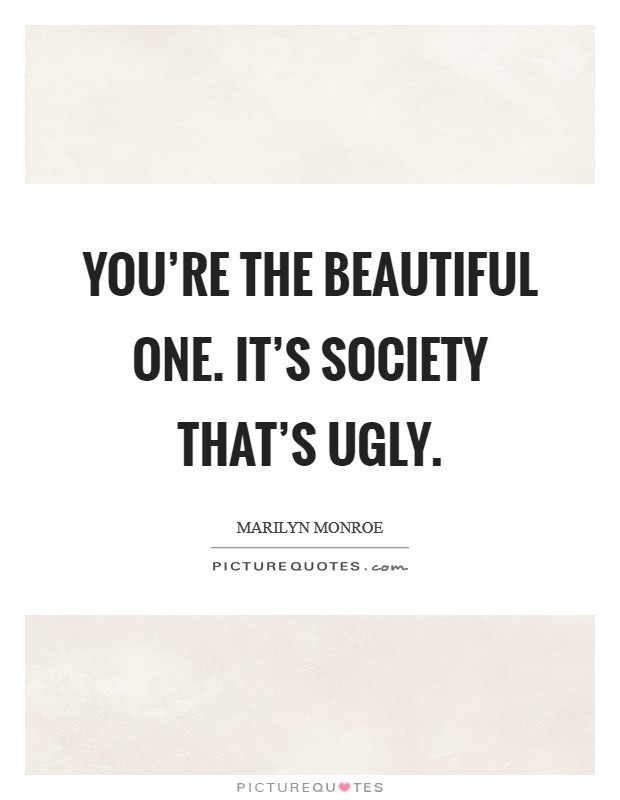 You're the beautiful one. It's society that's ugly. Picture Quote #1