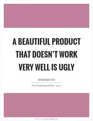 A beautiful product that doesn’t work very well is ugly Picture Quote #1