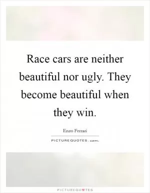 Race cars are neither beautiful nor ugly. They become beautiful when they win Picture Quote #1