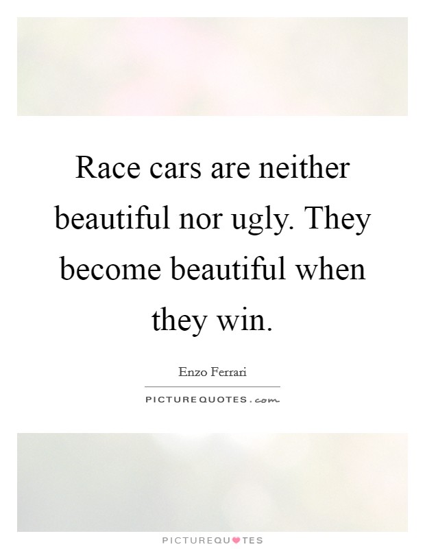 Race cars are neither beautiful nor ugly. They become beautiful when they win. Picture Quote #1