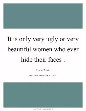 It is only very ugly or very beautiful women who ever hide their faces  Picture Quote #1