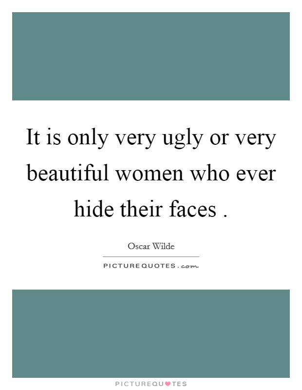 It is only very ugly or very beautiful women who ever hide their faces . Picture Quote #1